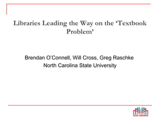 Libraries Leading the Way on the ‘Textbook
Problem’
Brendan O’Connell, Will Cross, Greg Raschke
North Carolina State University
 