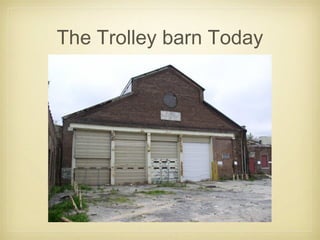 The Trolley barn Today
 
