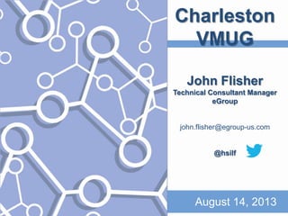 Charleston
VMUG
John Flisher
Technical Consultant Manager
eGroup
john.flisher@egroup-us.com
@hsilf
August 14, 2013
 