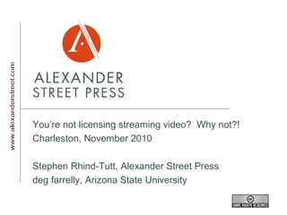 You’re not licensing streaming video? Why not?!
Charleston, November 2010
Stephen Rhind-Tutt, Alexander Street Press
deg farrelly, Arizona State University
 