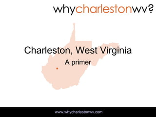 Charleston, West Virginia A primer www.whycharlestonwv.com 