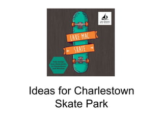 Ideas for Charlestown
Skate Park
 