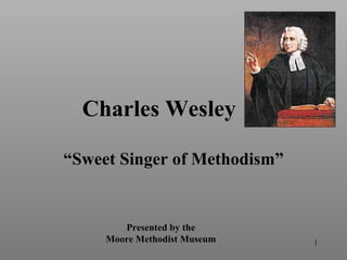 Charles Wesley “ Sweet Singer of Methodism” Presented by the Moore Methodist Museum 