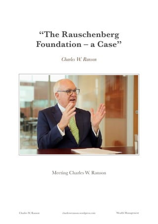 “The Rauschenberg
Foundation – a Case”
Charles W. Ranson
Meeting Charles W. Ranson
Charles W. Ranson charleswranson.wordpress.com	 	 	 Wealth Management
 