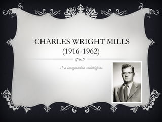 CHARLES WRIGHT MILLS
(1916-1962)
«La imaginación sociológica»
 