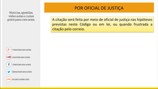 POR OFICIAL DE JUSTIÇA
A citação será feita por meio de oficial de justiça nas hipóteses
previstas neste Código ou em lei, ou quando frustrada a
citação pelo correio.
 