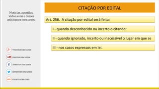 CITAÇÃO POR EDITAL
Art. 256. A citação por edital será feita:
I - quando desconhecido ou incerto o citando;
II - quando ignorado, incerto ou inacessível o lugar em que se
III - nos casos expressos em lei.
 
