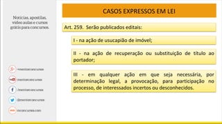 CASOS EXPRESSOS EM LEI
Art. 259. Serão publicados editais:
I - na ação de usucapião de imóvel;
II - na ação de recuperação ou substituição de título ao
portador;
III - em qualquer ação em que seja necessária, por
determinação legal, a provocação, para participação no
processo, de interessados incertos ou desconhecidos.
 