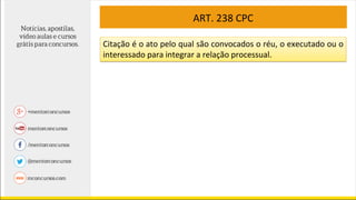 ART. 238 CPC
Citação é o ato pelo qual são convocados o réu, o executado ou o
interessado para integrar a relação processual.
 