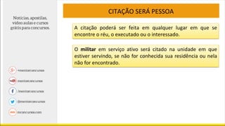 CITAÇÃO SERÁ PESSOA
A citação poderá ser feita em qualquer lugar em que se
encontre o réu, o executado ou o interessado.
O militar em serviço ativo será citado na unidade em que
estiver servindo, se não for conhecida sua residência ou nela
não for encontrado.
 