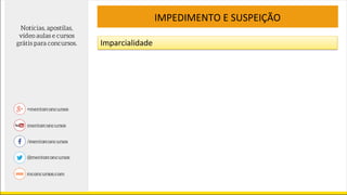 IMPEDIMENTO E SUSPEIÇÃO
Imparcialidade
 