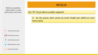 REVELIA
Art. 9º: O juiz dará curador especial:
II - ao réu preso, bem como ao revel citado por edital ou com
hora certa.
 