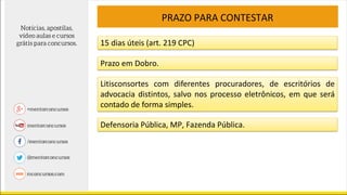 PRAZO PARA CONTESTAR
15 dias úteis (art. 219 CPC)
Prazo em Dobro.
Litisconsortes com diferentes procuradores, de escritórios de
advocacia distintos, salvo nos processo eletrônicos, em que será
contado de forma simples.
Defensoria Pública, MP, Fazenda Pública.
 