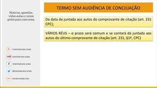 TERMO SEM AUDIÊNCIA DE CONCILIAÇÃO
Da data da juntada aos autos do comprovante de citação (art. 231
CPC);
VÁRIOS RÉUS – o prazo será comum e se contará da juntada aos
autos do último comprovante de citação (art. 231, §1º, CPC)
 