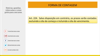 FORMA DE CONTAGEM
Art. 224. Salvo disposição em contrário, os prazos serão contados
excluindo o dia do começo e incluindo o dia do vencimento.
 