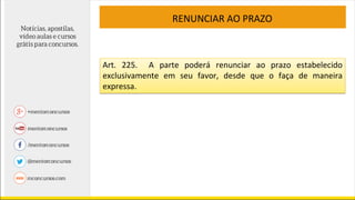 RENUNCIAR AO PRAZO
Art. 225. A parte poderá renunciar ao prazo estabelecido
exclusivamente em seu favor, desde que o faça de maneira
expressa.
 
