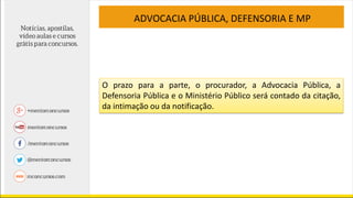 ADVOCACIA PÚBLICA, DEFENSORIA E MP
O prazo para a parte, o procurador, a Advocacia Pública, a
Defensoria Pública e o Ministério Público será contado da citação,
da intimação ou da notificação.
 
