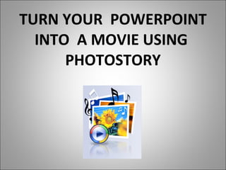 TURN YOUR  POWERPOINT INTO  A MOVIE USING  PHOTOSTORY 