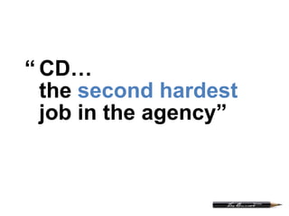 “ CD…
the second hardest
job in the agency”
 