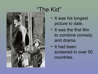 “The Kid”
     • It was his longest
       picture to date.
     • It was the first film
       to combine comedy
       and drama.
     • It had been
       screened in over 50
       countries.
 