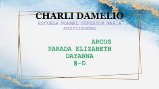 CHARLI DAMELIO
ESCUELA NORMAL SUPERIOR MARIA
AUXILIADORA
ARCOS
PARADA ELIZABETH
DAYANNA
8-D
 