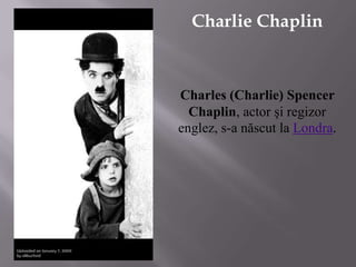 Charlie Chaplin,[object Object],Charles (Charlie) Spencer Chaplin, actor şi regizor englez, s-a născut la Londra.,[object Object]