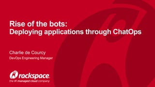 Rise of the bots:
Deploying applications through ChatOps
Charlie de Courcy
DevOps Engineering Manager
 