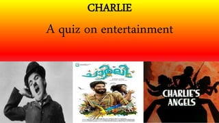 CHARLIE
A quiz on entertainment
 