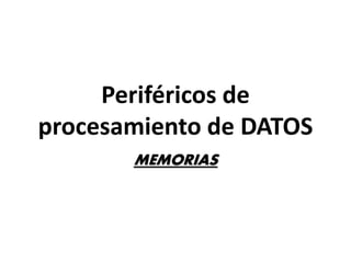 Periféricos de
procesamiento de DATOS
MEMORIAS
 