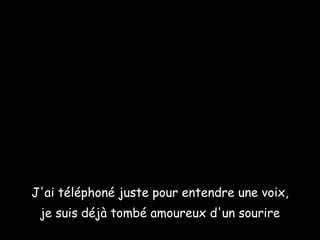 J'ai téléphoné juste pour entendre une voix, je suis déjà tombé amoureux d'un sourire 