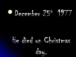 December 25December 25thth
19771977
He died on ChristmasHe died on Christmas
day.day.
 