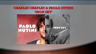 CHARLIE CHAPLIN & PAOLO NUTINICHARLIE CHAPLIN & PAOLO NUTINI
‘IRON SKY’‘IRON SKY’
 