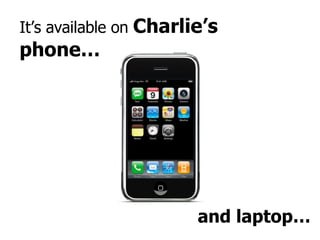 It’s available on  Charlie’s phone… and laptop… 