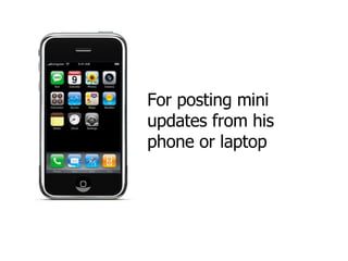 For posting mini updates from his phone or laptop 