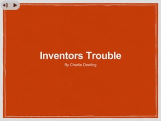 Inventors Trouble
By Charlie Dowling
 