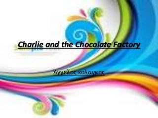 Charlie and the Chocolate Factory
Άγγελος κολαγκης
 