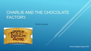 CHARLIE AND THE CHOCOLATE
FACTORY.
Book review
Enol Ordiales Garcia 4ºB
 