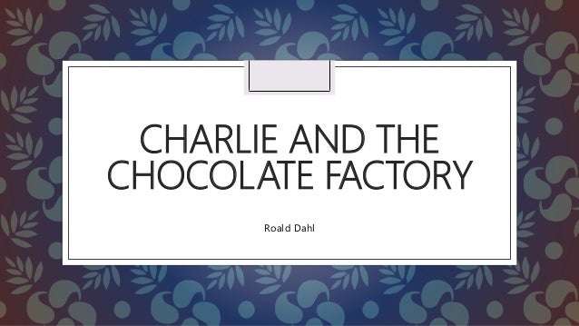 CHARLIE AND THE
CHOCOLATE FACTORY
Roald Dahl
 