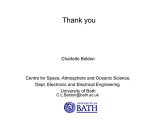 Charlotte Beldon Centre for Space, Atmosphere and Oceanic Science, Dept. Electronic and Electrical Engineering  University of Bath Thank you  [email_address] 