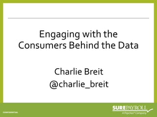 CONFIDENTIAL
Charlie Breit
@charlie_breit
Engaging with the
Consumers Behind the Data
 