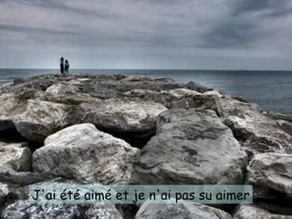 J'ai été aimé et je n'ai pas su aimer 