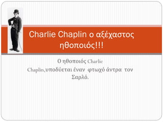 Ο ηθοποιός Charlie
Chaplin,υποδύεται έναν φτωχό άντρα τον
Σαρλό.
Charlie Chaplin ο αξέχαστος
ηθοποιός!!!
 