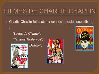  Charlie Chaplin foi bastante conhecido pelos seus filmes 
: 
• “Luzes da Cidade”; 
• “Tempos Modernos”; 
• “O Grande Ditador”; 
 