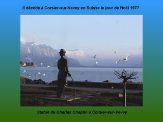 Il décède à Corsier-sur-Vevey en Suisse le jour de Noël 1977   Statue de Charles Chaplin à Corsier-sur-Vevey 
