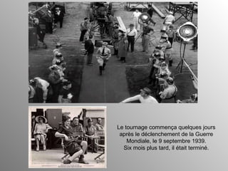 Le tournage commença quelques jours après le déclenchement de la Guerre Mondiale, le 9 septembre 1939. Six mois plus tard, il était terminé. 
