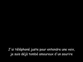 J'ai téléphoné juste pour entendre une voix, je suis déjà tombé amoureux d'un sourire 