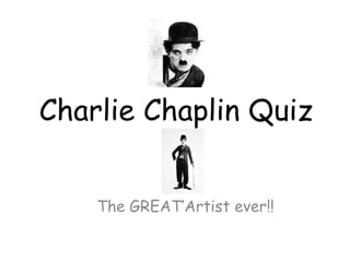 Charlie Chaplin Quiz
The GREAT’Artist ever!!
 