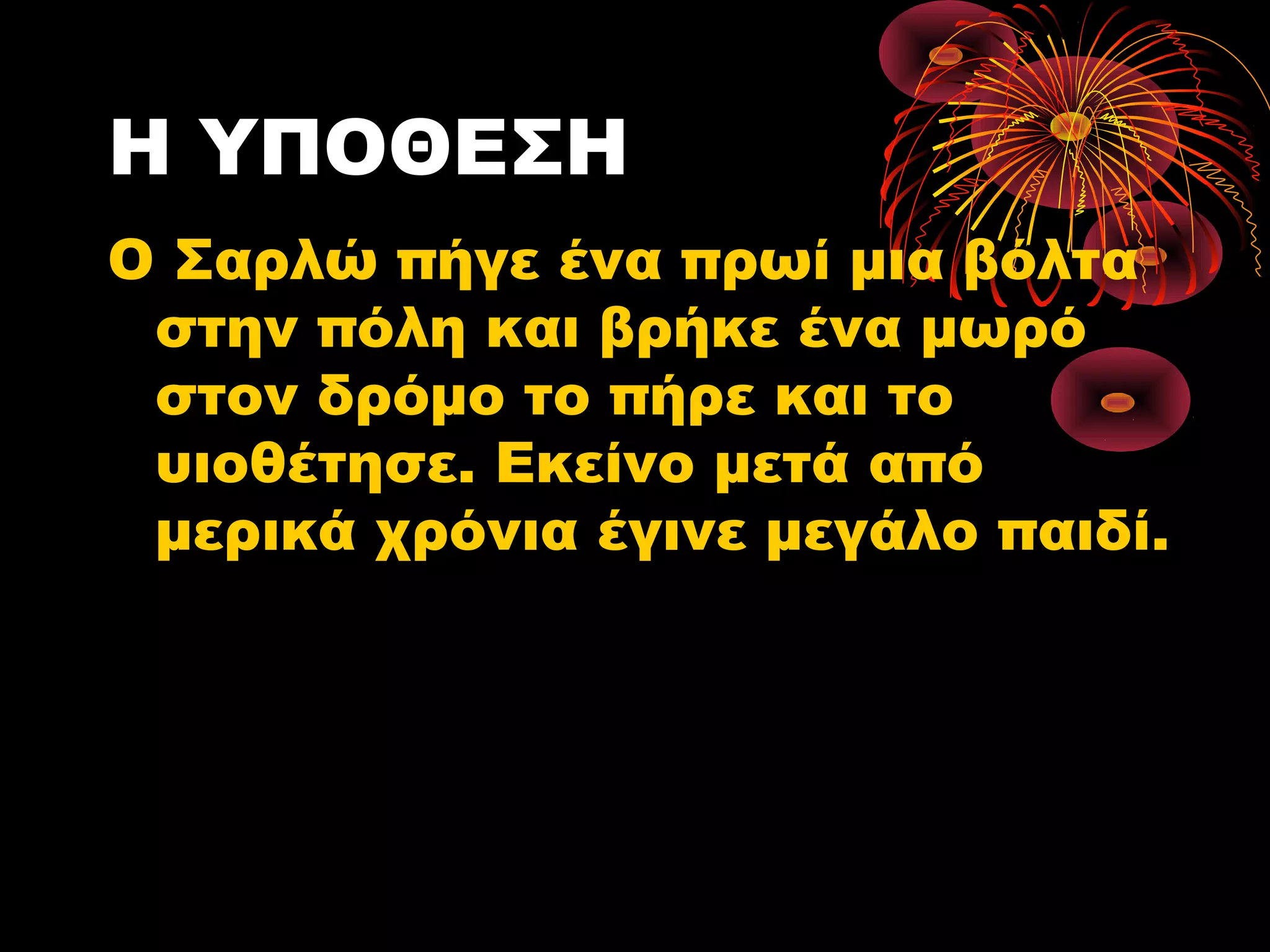 Η ΥΠΟΘΕΣΗ
Ο Σαρλώ πήγε ένα πρωί μια βόλτα
στην πόλη και βρήκε ένα μωρό
στον δρόμο το πήρε και το
υιοθέτησε. Εκείνο μετά από
μερικά χρόνια έγινε μεγάλο παιδί.
 