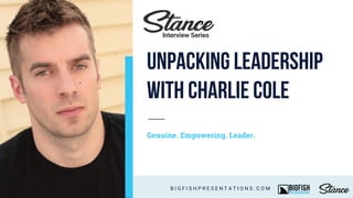 Genuine. Empowering. Leader.
B I G F I S H P R E S E N T A T I O N S . C O M
Interview Series
Unpacking leadership
with Charlie Cole
 