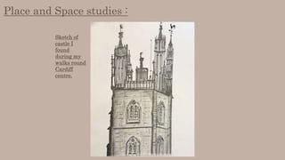 Place and Space studies :
Sketch of
castle I
found
during my
walks round
Cardiff
centre.
 